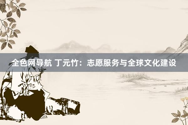 全色网导航 丁元竹：志愿服务与全球文化建设