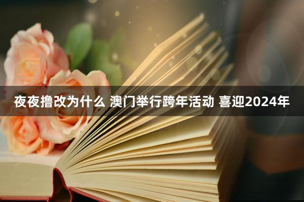 夜夜撸改为什么 澳门举行跨年活动 喜迎2024年