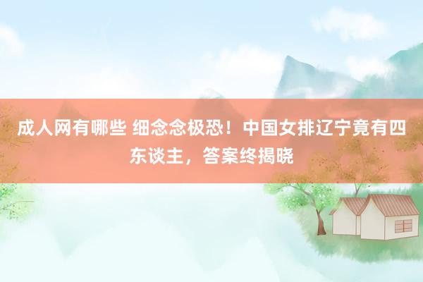 成人网有哪些 细念念极恐！中国女排辽宁竟有四东谈主，答案终揭晓