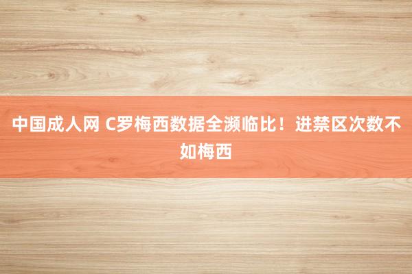 中国成人网 C罗梅西数据全濒临比！进禁区次数不如梅西