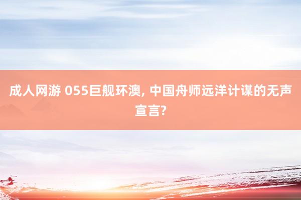 成人网游 055巨舰环澳， 中国舟师远洋计谋的无声宣言?
