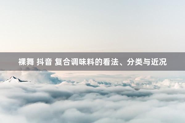 裸舞 抖音 复合调味料的看法、分类与近况