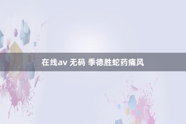 在线av 无码 季德胜蛇药痛风