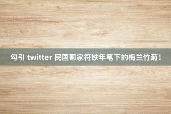 勾引 twitter 民国画家符铁年笔下的梅兰竹菊！