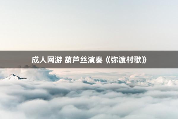 成人网游 葫芦丝演奏《弥渡村歌》